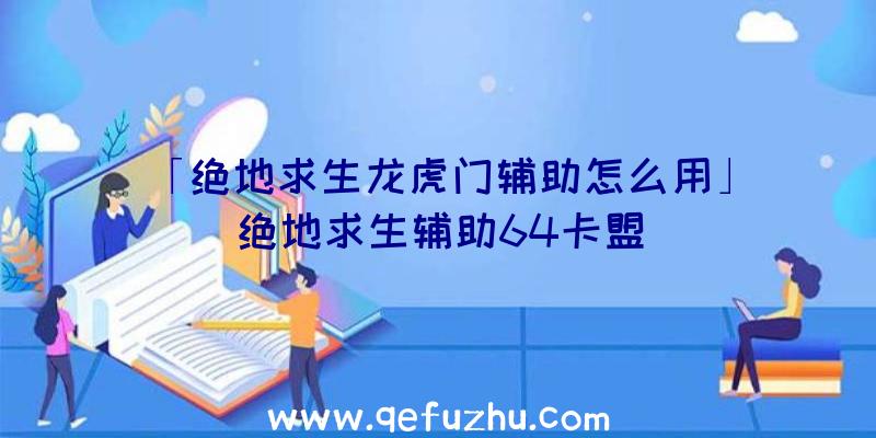 「绝地求生龙虎门辅助怎么用」|绝地求生辅助64卡盟